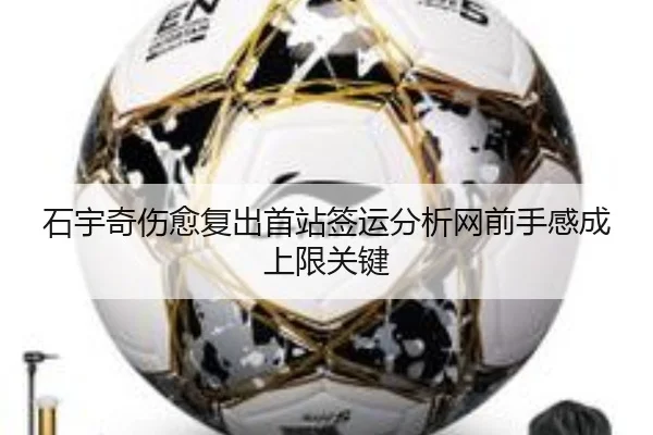 石宇奇伤愈复出首站签运分析网前手感成上限关键